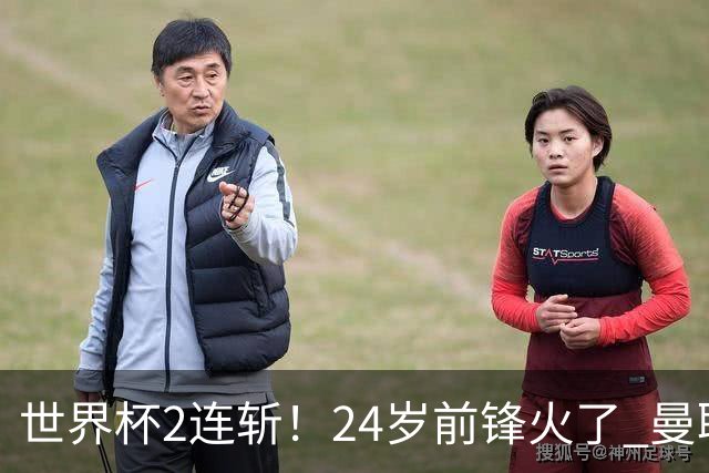 世界杯2连斩！24岁前锋火了 曼联球迷请愿：砸锅卖铁也要签他